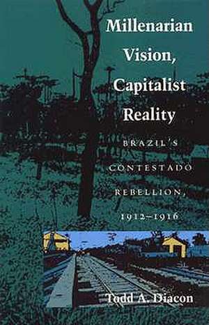 Millenarian Vision, Capitalist Reality – Brazil′s Contestado Rebellion, 1912–1916 de Todd A. Diacon