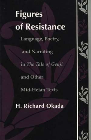 Figures of Resistance – Language, Poetry, and Narrating in The Tale of the Genji and Other Mid–Heian Texts de Richard H. Okada