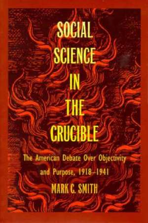 Social Science in the Crucible – The American Debate over Objectivity and Purpose, 1918–1941 de Mark C. Smith