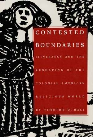 Contested Boundaries – Itinerancy and the Reshaping of the Colonial American Religious World de Timothy D. Hall