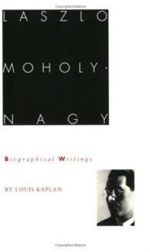 Laszlo Moholy–Nagy – Biographical Writings de Louis Kaplan