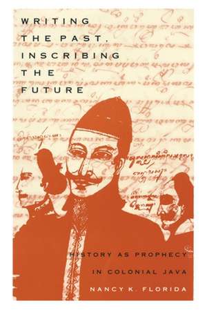 Writing the Past, Inscribing the Future – History as Prophecy in Colonial Java de Nancy K. Florida