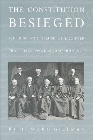 The Constitution Besieged – The Rise & Demise of Lochner Era Police Powers Jurisprudence de Howard Gillman