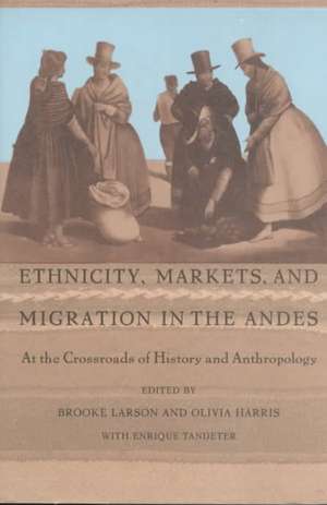 Ethnicity, Markets, and Migration in the Andes – At the Crossroads of History and Anthropology de Brooke Larson