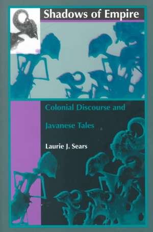 Shadows of Empire – Colonial Discourse and Javanese Tales de Laurie J. Sears