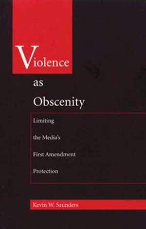 Violence As Obscenity – Limiting the Media`s First Amendment Protection de Kevin W. Saunders