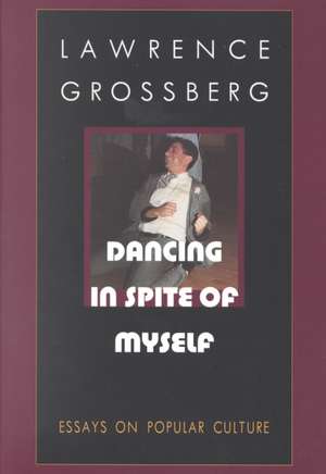 Dancing in Spite of Myself – Essays on Popular Culture de Lawrence Grossberg