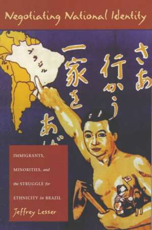 Negotiating National Identity – Immigrants, Minorities, and the Struggle for Ethnicity in Brazil de Jeffrey Lesser