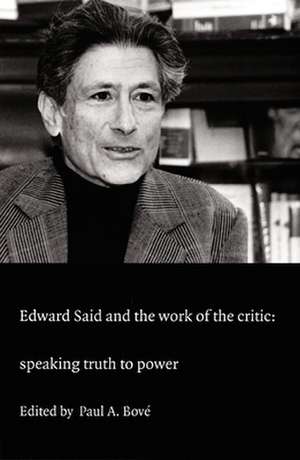 Edward Said and the Work of the Critic – Speaking Truth to Power de Paul A. Bové