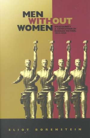 Men without Women – Masculinity and Revolution in Russian Fiction, 1917–1929 de Eliot Borenstein