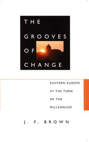 The Grooves of Change – Eastern Europe at the Turn of the Millennium de J. F. Brown