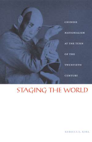 Staging the World – Chinese Nationalism at the Turn of the Twentieth Century de Rebecca E. Karl