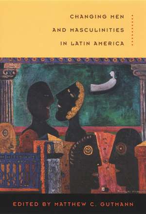 Changing Men and Masculinities in Latin America de Matthew C. Gutmann