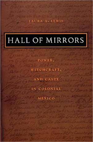 Hall of Mirrors – Power, Witchcraft, and Caste in Colonial Mexico de Laura A. Lewis