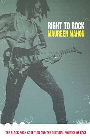 Right to Rock – The Black Rock Coalition and the Cultural Politics of Race de Maureen Mahon