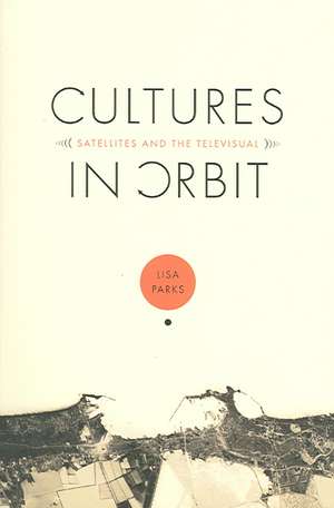 Cultures in Orbit – Satellites and the Televisual de Lisa Parks