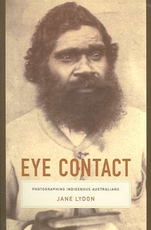 Eye Contact – Photographing Indigenous Australians de Jane Lydon