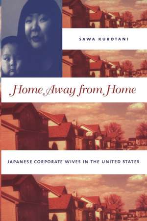 Home Away from Home – Japanese Corporate Wives in the United States de Sawa Kurotani