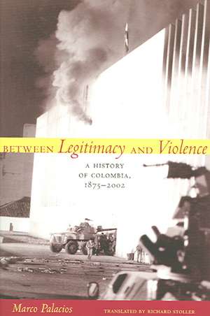 Between Legitimacy and Violence – A History of Colombia, 1875–2002 de Marco Palacios