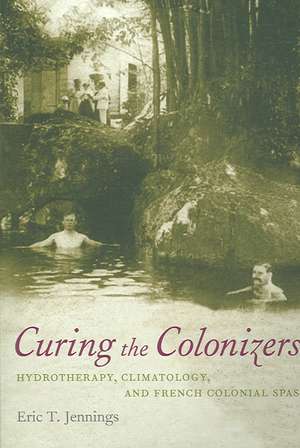 Curing the Colonizers – Hydrotherapy, Climatology, and French Colonial Spas de Eric T. Jennings