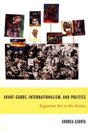 Avant–Garde, Internationalism, and Politics – Argentine Art in the Sixties de Andrea Giunta