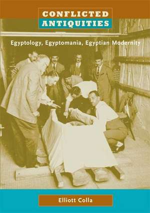 Conflicted Antiquities – Egyptology, Egyptomania, Egyptian Modernity de Elliott Colla