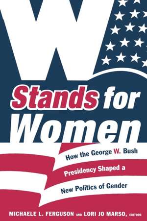 W Stands for Women – How the George W. Bush Presidency Shaped a New Politics of Gender de Michaele L. Ferguson