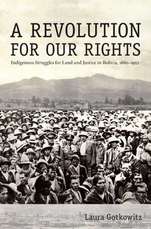 A Revolution for Our Rights – Indigenous Struggles for Land and Justice in Bolivia, 1880–1952 de Laura Gotkowitz