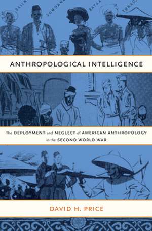 Anthropological Intelligence – The Deployment and Neglect of American Anthropology in the Second World War de David H. Price