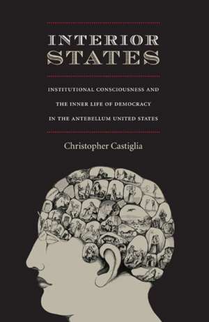 Interior States – Institutional Consciousness and the Inner Life of Democracy in the Antebellum United States de Christopher Castiglia