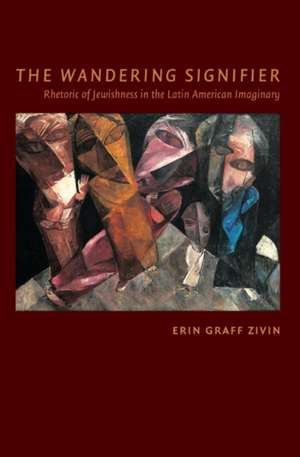 The Wandering Signifier – Rhetoric of Jewishness in the Latin American Imaginary de Erin Graff Zivin