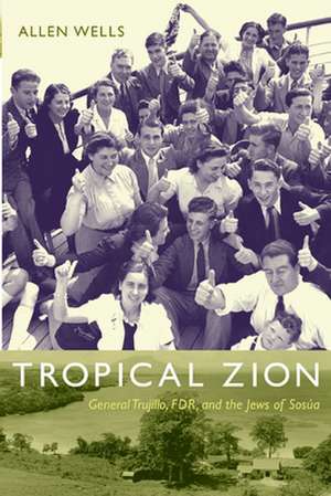 Tropical Zion – General Trujillo, FDR, and the Jews of Sosúa de Allen Wells