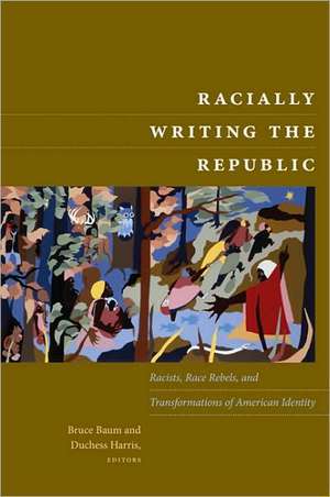 Racially Writing the Republic – Racists, Race Rebels, and Transformations of American Identity de Bruce Baum