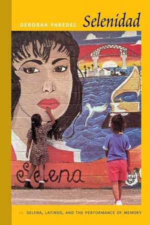 Selenidad – Selena, Latinos, and the Performance of Memory de Deborah Paredez