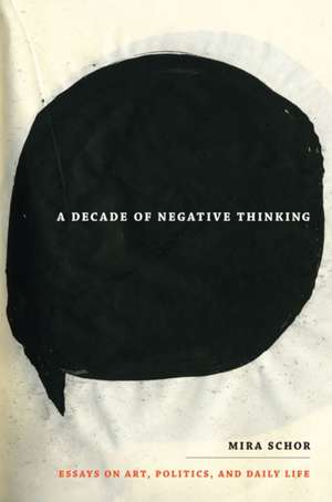 A Decade of Negative Thinking – Essays on Art, Politics, and Daily Life de Mira Schor