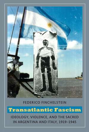 Transatlantic Fascism – Ideology, Violence, and the Sacred in Argentina and Italy, 1919–1945 de Federico Finchelstein