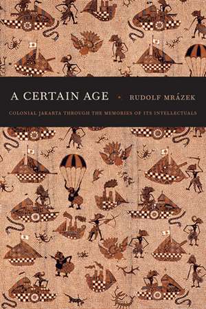 A Certain Age – Colonial Jakarta through the Memories of Its Intellectuals de Rudolf Mrázek