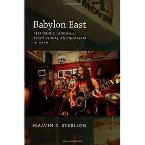 Babylon East – Performing Dancehall, Roots Reggae, and Rastafari in Japan de Marvin Sterling