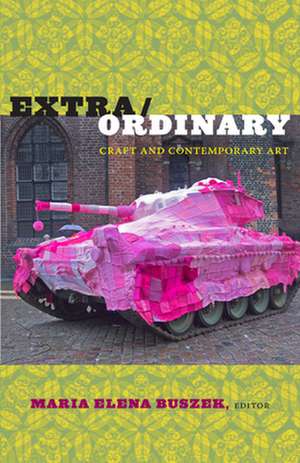 Extra/Ordinary – Craft and Contemporary Art de Maria Elena Buszek