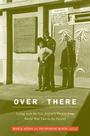 Over There – Living with the U.S. Military Empire from World War Two to the Present de Maria Hohn