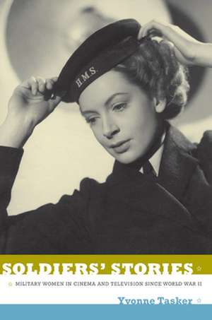 Soldiers` Stories – Military Women in Cinema and Television since World War II de Yvonne Tasker