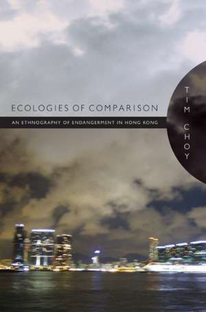 Ecologies of Comparison – An Ethnography of Endangerment in Hong Kong de Timothy Choy