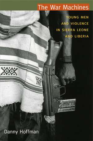 The War Machines – Young Men and Violence in Sierra Leone and Liberia de Danny Hoffman