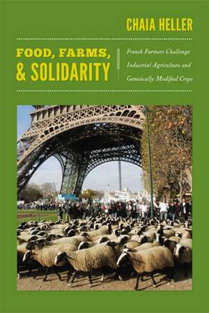 Food, Farms, and Solidarity – French Farmers Challenge Industrial Agriculture and Genetically Modified Crops de Chaia Heller