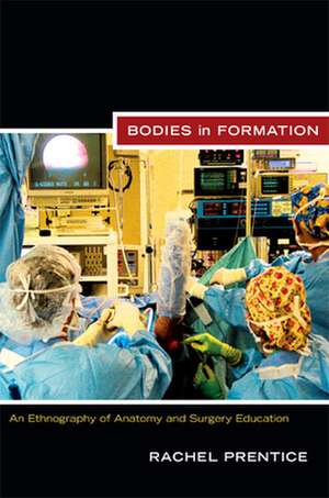 Bodies in Formation – An Ethnography of Anatomy and Surgery Education de Rachel Prentice