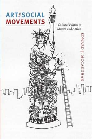 Art and Social Movements – Cultural Politics in Mexico and Aztlán de Edward J. Mccaughan