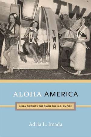 Aloha America – Hula Circuits through the U.S. Empire de Adria L. Imada