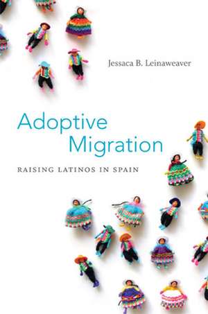 Adoptive Migration – Raising Latinos in Spain de Jessaca B. Leinaweaver