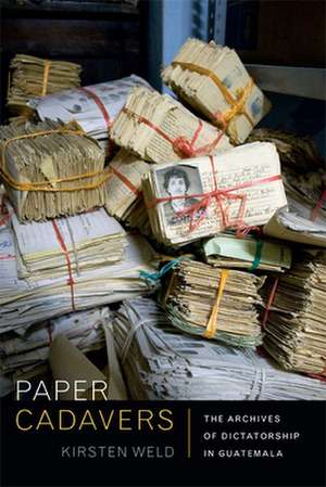 Paper Cadavers – The Archives of Dictatorship in Guatemala de Kirsten Weld