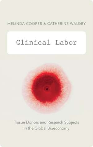 Clinical Labor – Tissue Donors and Research Subjects in the Global Bioeconomy de Melinda Cooper